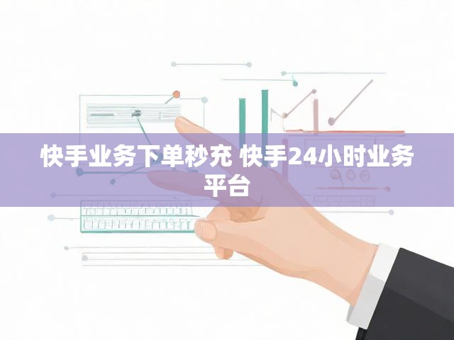 快手业务下单秒充 快手24小时业务平台