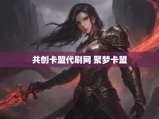 共创卡盟代刷网 聚梦卡盟