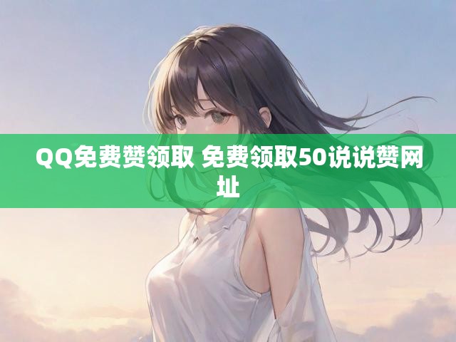 QQ免费赞领取 免费领取50说说赞网址