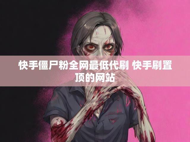 快手僵尸粉全网最低代刷 快手刷置顶的网站