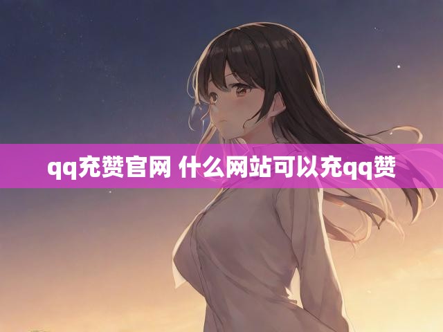 qq充赞官网 什么网站可以充qq赞