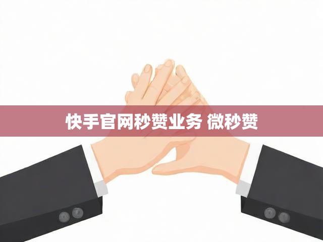 快手官网秒赞业务 微秒赞