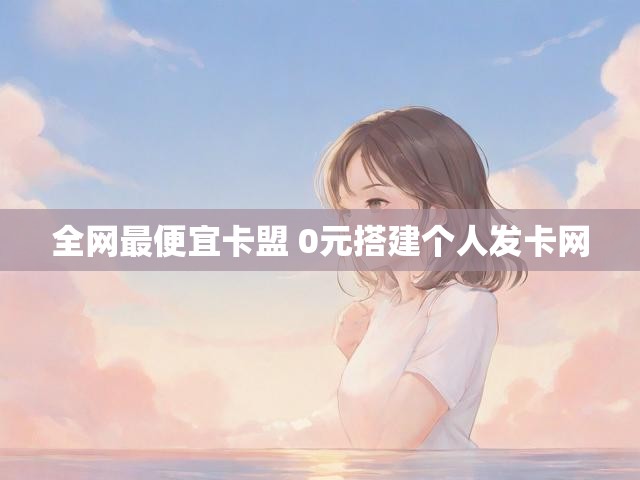 全网最便宜卡盟 0元搭建个人发卡网