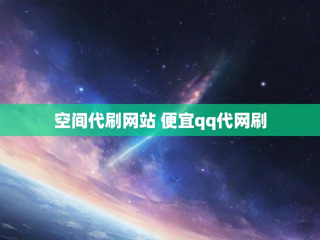 空间代刷网站 便宜qq代网刷