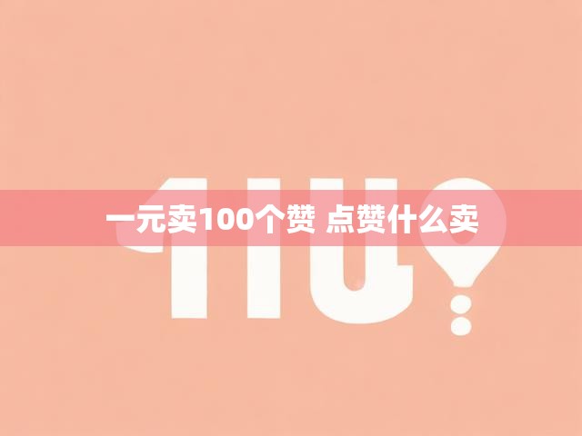 一元卖100个赞 点赞什么卖