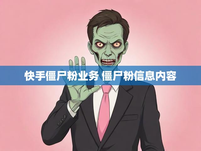 快手僵尸粉业务 僵尸粉信息内容