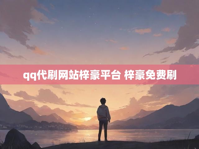 qq代刷网站梓豪平台 梓豪免费刷