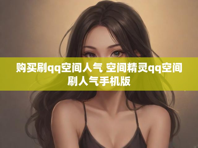 购买刷qq空间人气 空间精灵qq空间刷人气手机版