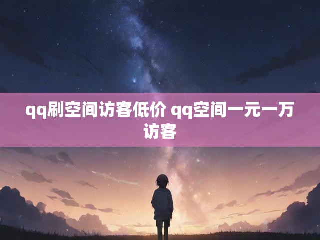 qq刷空间访客低价 qq空间一元一万访客