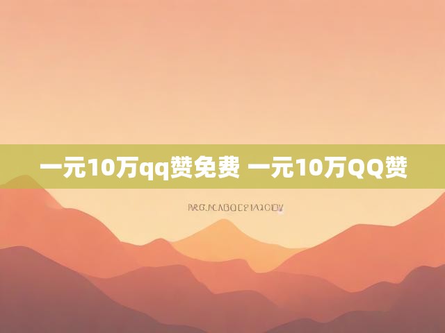 一元10万qq赞免费 一元10万QQ赞
