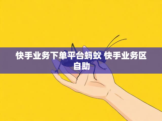 快手业务下单平台蚂蚁 快手业务区自助