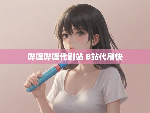 哔哩哔哩代刷站 B站代刷快