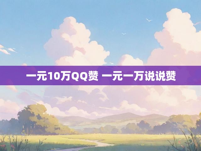 一元10万QQ赞 一元一万说说赞