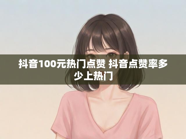抖音100元热门点赞 抖音点赞率多少上热门