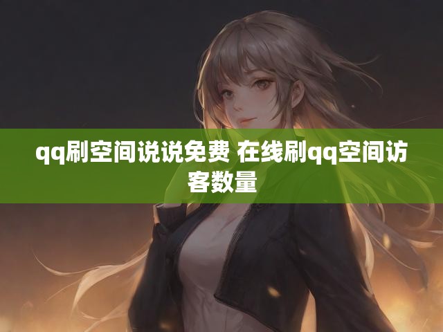 qq刷空间说说免费 在线刷qq空间访客数量