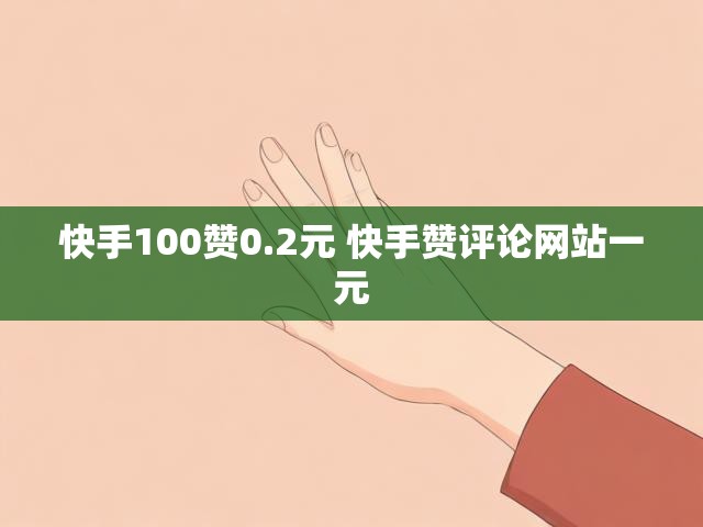 快手100赞0.2元 快手赞评论网站一元