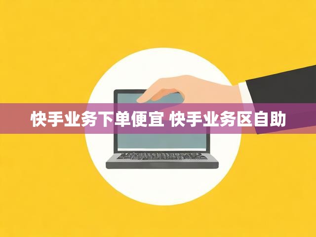 快手业务下单便宜 快手业务区自助
