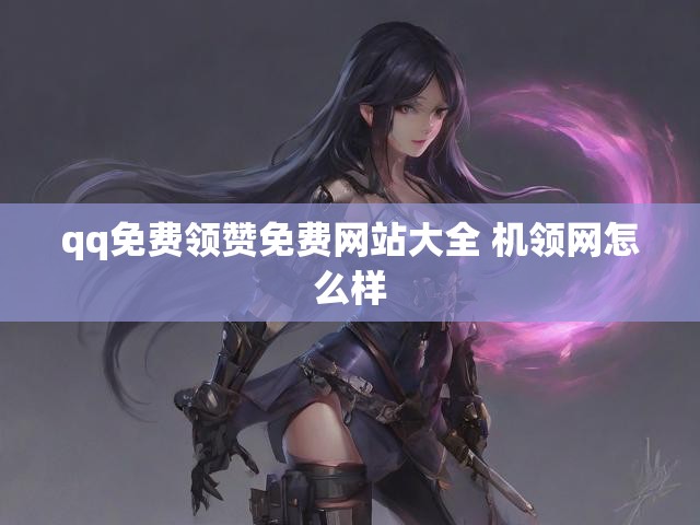 qq免费领赞免费网站大全 机领网怎么样