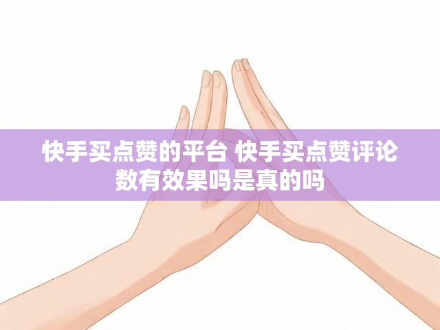 快手买点赞的平台 快手买点赞评论数有效果吗是真的吗