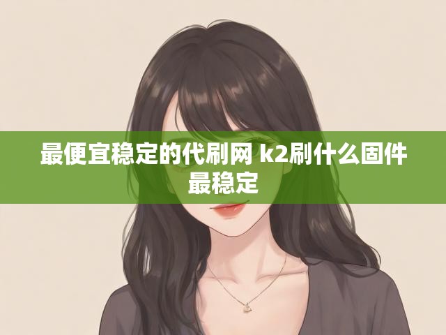 最便宜稳定的代刷网 k2刷什么固件最稳定