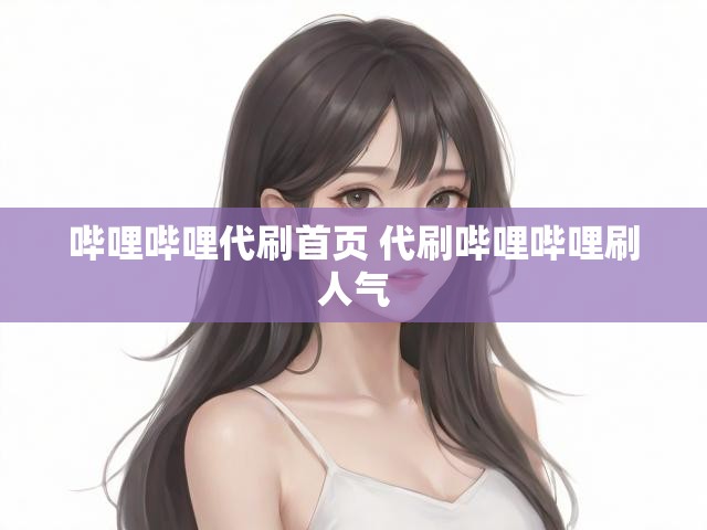 哔哩哔哩代刷首页 代刷哔哩哔哩刷人气