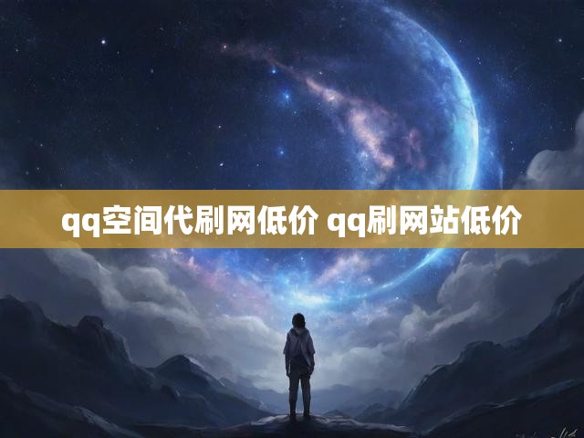 qq空间代刷网低价 qq刷网站低价
