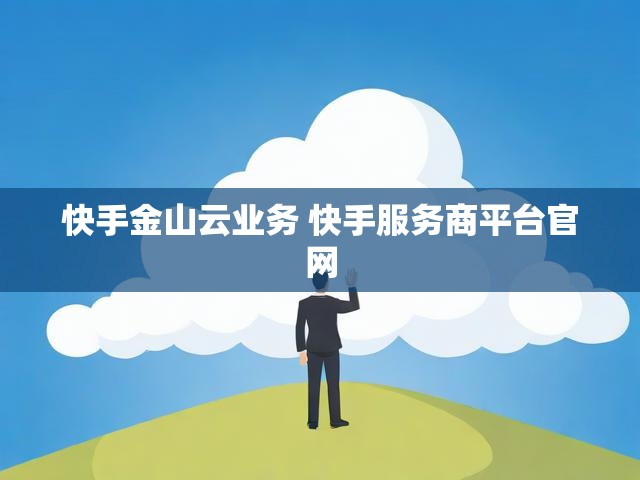 快手金山云业务 快手服务商平台官网