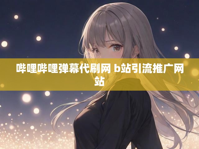 哔哩哔哩弹幕代刷网 b站引流推广网站