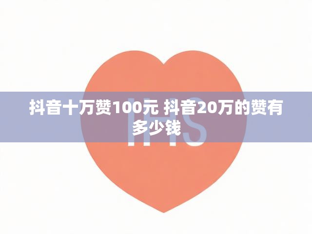 抖音十万赞100元 抖音20万的赞有多少钱