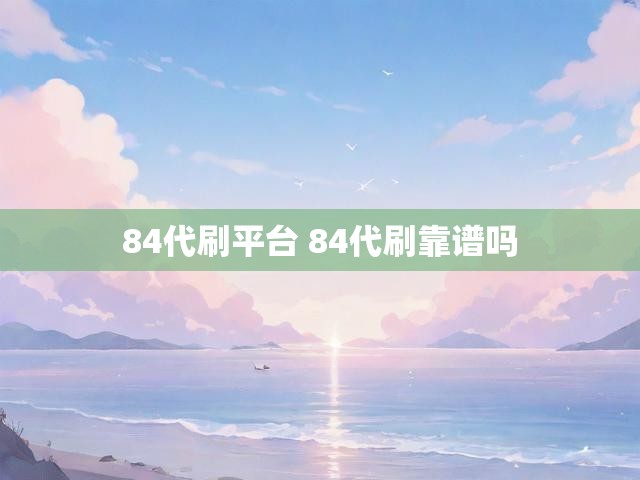 84代刷平台 84代刷靠谱吗