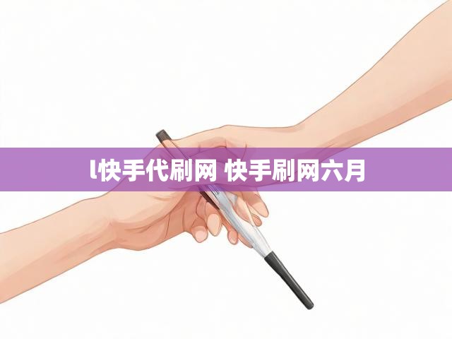 l快手代刷网 快手刷网六月