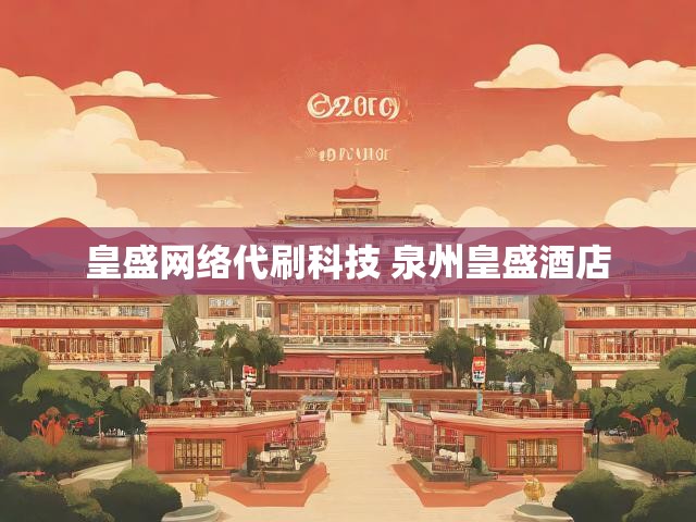 皇盛网络代刷科技 泉州皇盛酒店