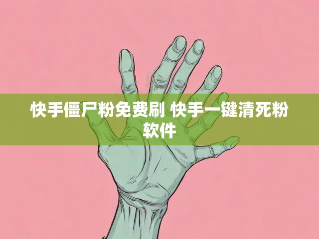 快手僵尸粉免费刷 快手一键清死粉软件