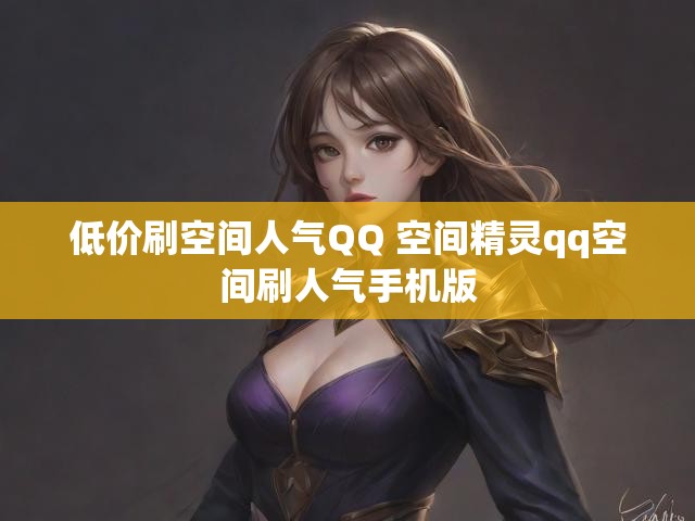 低价刷空间人气QQ 空间精灵qq空间刷人气手机版