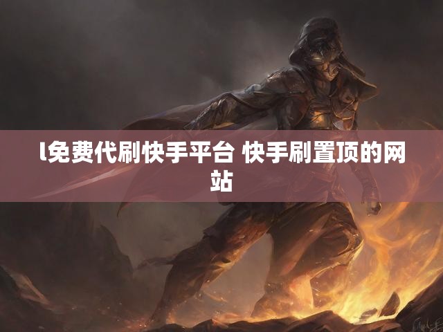 l免费代刷快手平台 快手刷置顶的网站