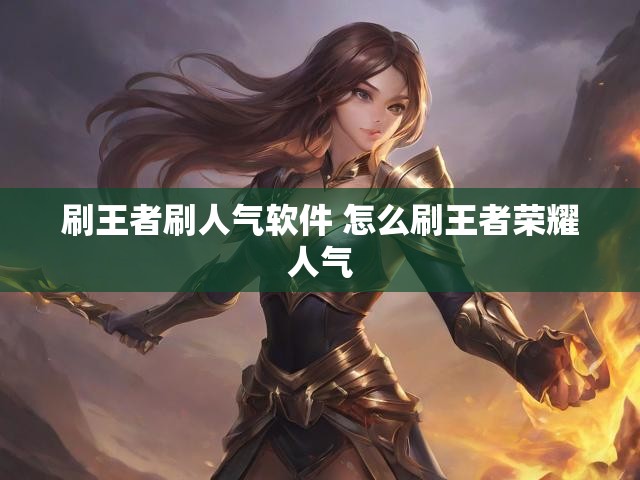 刷王者刷人气软件 怎么刷王者荣耀人气