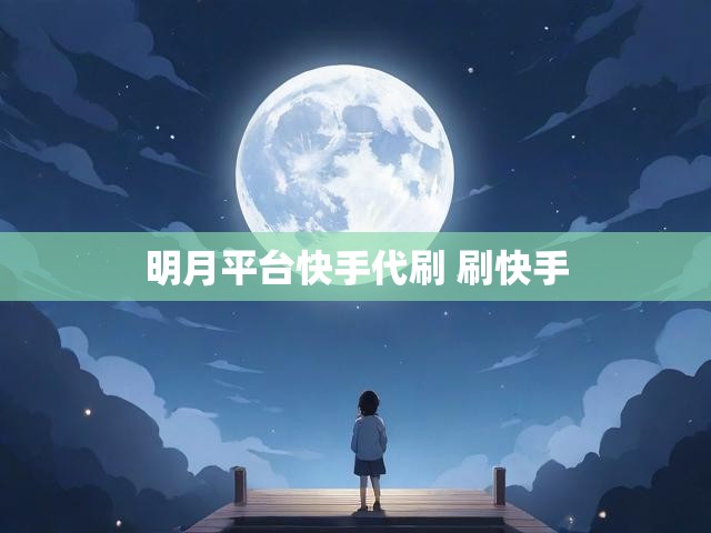 明月平台快手代刷 刷快手