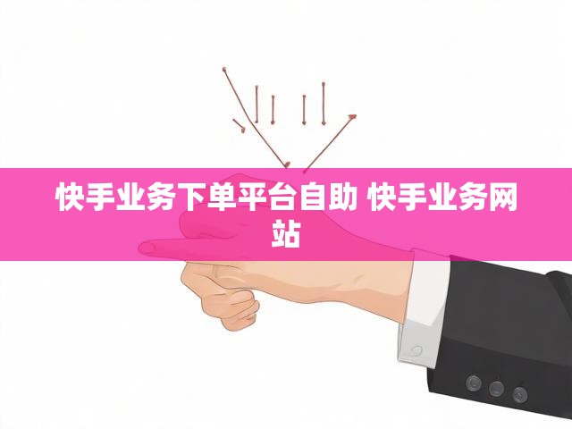 快手业务下单平台自助 快手业务网站