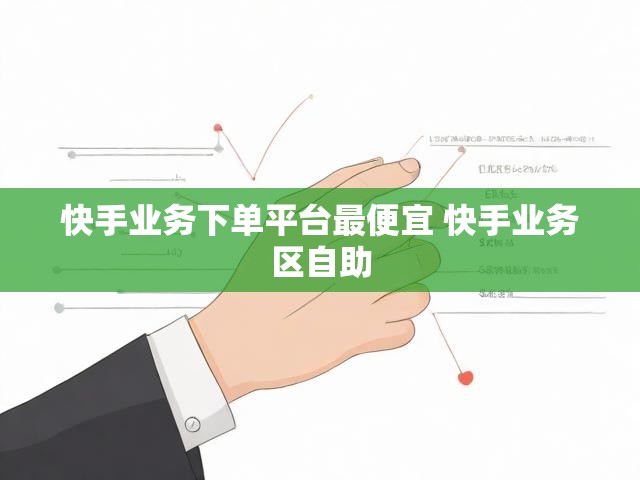 快手业务下单平台最便宜 快手业务区自助