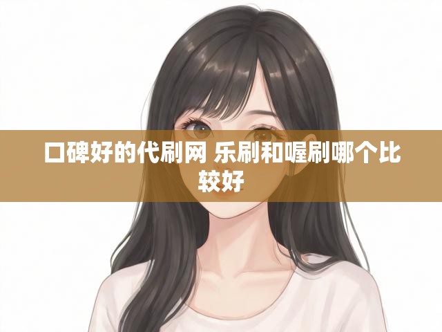 口碑好的代刷网 乐刷和喔刷哪个比较好