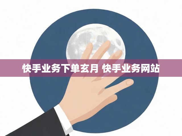 快手业务下单玄月 快手业务网站