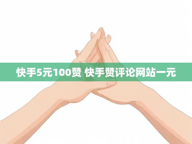 快手5元100赞 快手赞评论网站一元