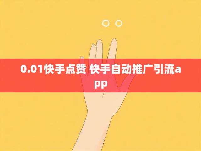 0.01快手点赞 快手自动推广引流app