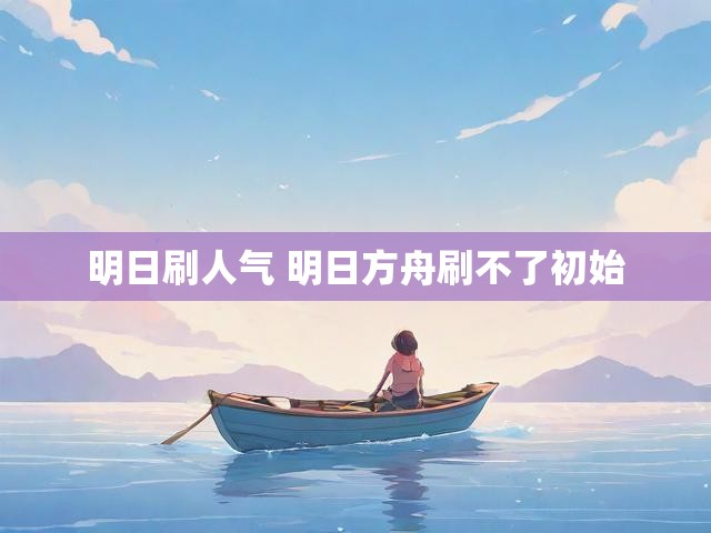 明日刷人气 明日方舟刷不了初始