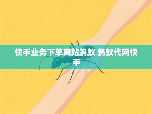 快手业务下单网站蚂蚁 蚂蚁代网快手