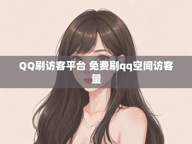 QQ刷访客平台 免费刷qq空间访客量