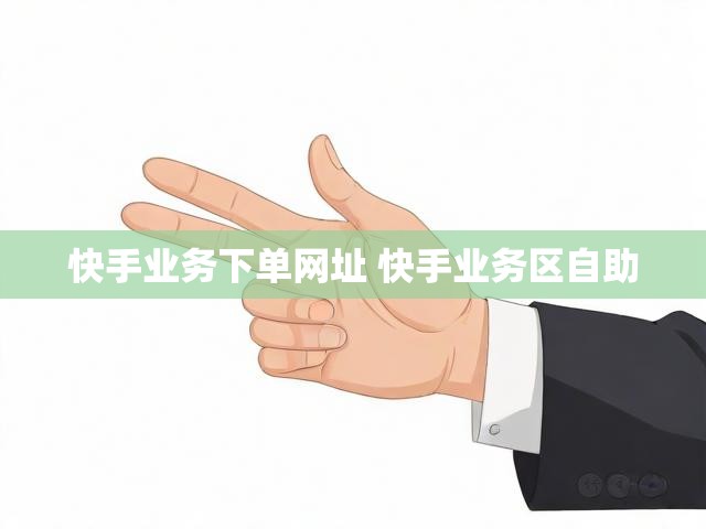 快手业务下单网址 快手业务区自助