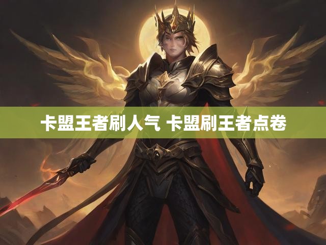 卡盟王者刷人气 卡盟刷王者点卷