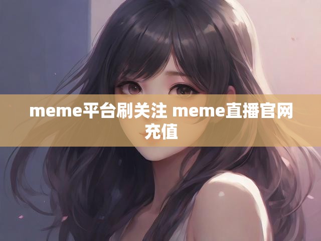 meme平台刷关注 meme直播官网充值