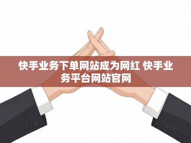 快手业务下单网站成为网红 快手业务平台网站官网